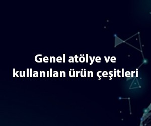 Genel atölye ve kullanılan ürün çeşitleri